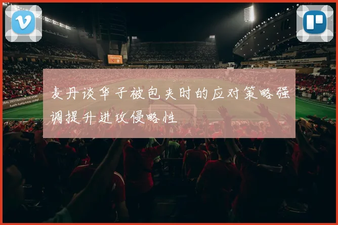 麦丹谈华子被包夹时的应对策略强调提升进攻侵略性