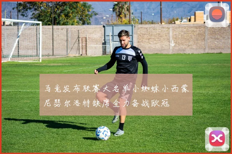马竞发布联赛大名单小蜘蛛小西蒙尼瑟尔洛特缺席全力备战欧冠