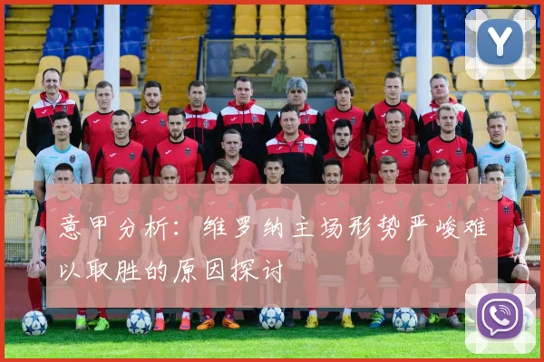 意甲分析：维罗纳主场形势严峻难以取胜的原因探讨