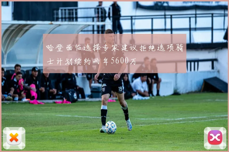 哈登面临选择专家建议拒绝选项骑士计划续约两年5600万