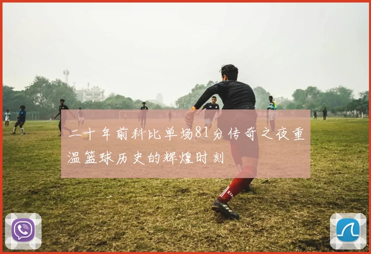 二十年前科比单场81分传奇之夜重温篮球历史的辉煌时刻