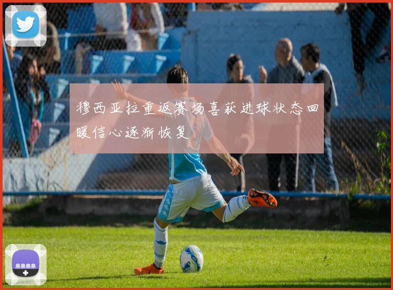 穆西亚拉重返赛场喜获进球状态回暖信心逐渐恢复
