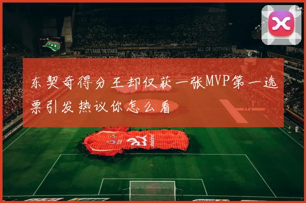 东契奇得分王却仅获一张MVP第一选票引发热议你怎么看